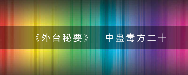 《外台秘要》 中蛊毒方二十一首，外台秘要的主要成就